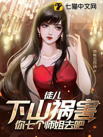 徒儿下山祸害你七个师姐去吧作者一见如初